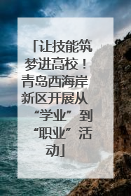 让技能筑梦进高校！青岛西海岸新区开展从“学业”到“职业”活动