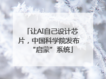 让AI自己设计芯片，中国科学院发布“启蒙”系统