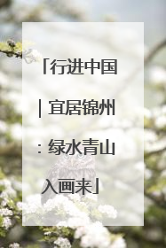 行进中国|宜居锦州:绿水青山入画来