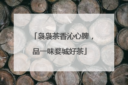 袅袅茶香沁心脾，品一味婺城好茶