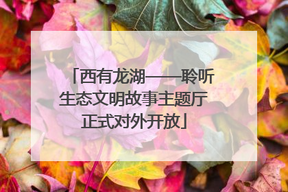 西有龙湖——聆听生态文明故事主题厅正式对外开放