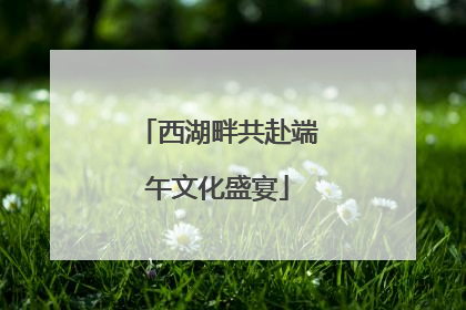 西湖畔共赴端午文化盛宴
