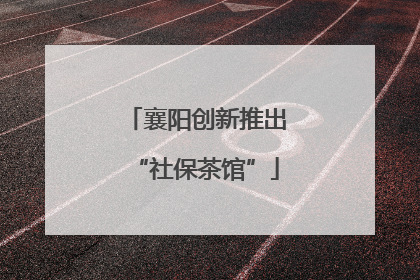 襄阳创新推出“社保茶馆”