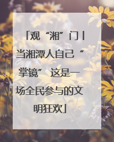 观“湘”门丨当湘潭人自己“掌镜” 这是一场全民参与的文明狂欢