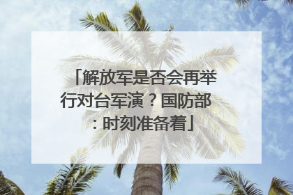 解放军是否会再举行对台军演？国防部：时刻准备着