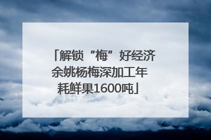 解锁“梅”好经济 余姚杨梅深加工年耗鲜果1600吨