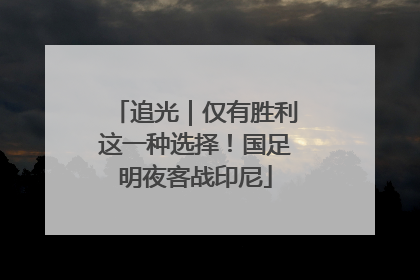 追光｜仅有胜利这一种选择！国足明夜客战印尼