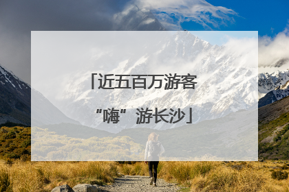 近五百万游客“嗨”游长沙