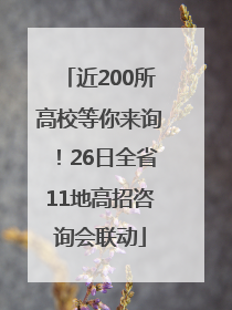 近200所高校等你来询！26日全省11地高招咨询会联动