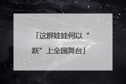 这群娃娃何以“跃”上全国舞台