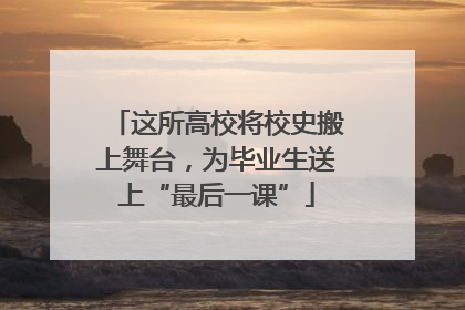 这所高校将校史搬上舞台，为毕业生送上“最后一课”