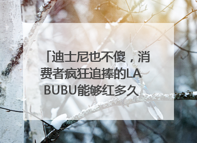 迪士尼也不傻，消费者疯狂追捧的LABUBU能够红多久？｜热财经