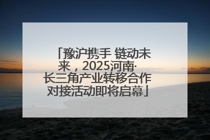 豫沪携手 链动未来，2025河南·长三角产业转移合作对接活动即将启幕