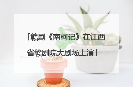 赣剧《南柯记》在江西省赣剧院大剧场上演