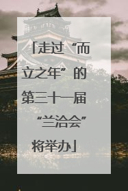 走过“而立之年”的第三十一届“兰洽会”将举办