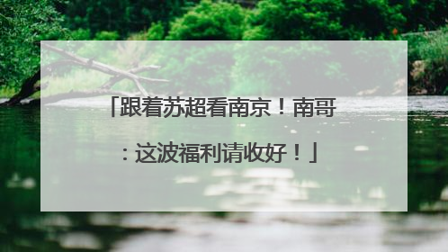 跟着苏超看南京！南哥：这波福利请收好！