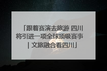 跟着赛演去旅游 四川将引进一项全球顶级赛事｜文旅融合看四川