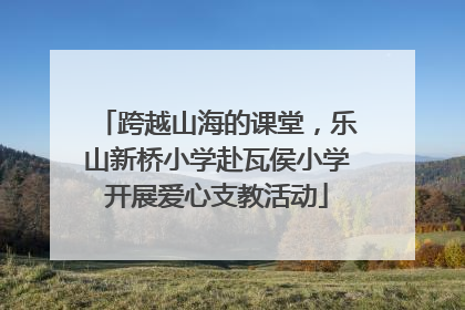 跨越山海的课堂，乐山新桥小学赴瓦侯小学开展爱心支教活动