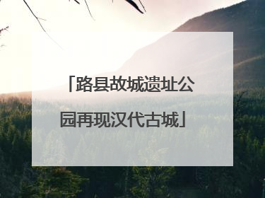 路县故城遗址公园再现汉代古城