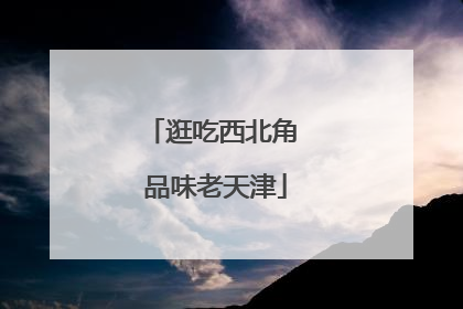 逛吃西北角 品味老天津