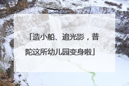 造小船、追光影，普陀这所幼儿园变身啦