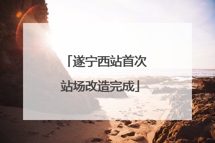 遂宁西站首次站场改造完成