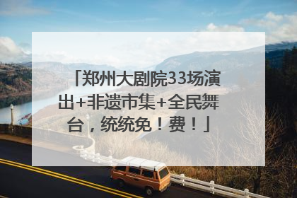 郑州大剧院33场演出+非遗市集+全民舞台，统统免！费！