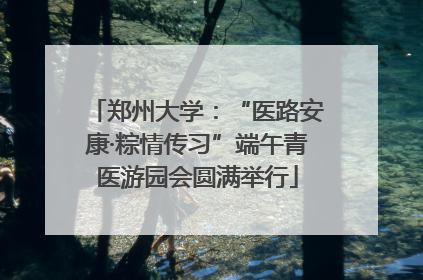 郑州大学：“医路安康·粽情传习”端午青医游园会圆满举行
