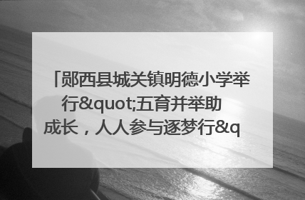 郧西县城关镇明德小学举行"五育并举助成长，人人参与逐梦行"庆六一活动