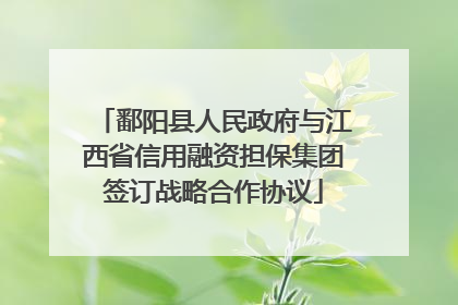 鄱阳县人民政府与江西省信用融资担保集团签订战略合作协议