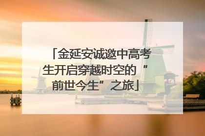 金延安诚邀中高考生开启穿越时空的“前世今生”之旅