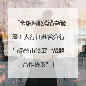 金融赋能消费新能级！人行江苏省分行与扬州市签署“战略合作协议”