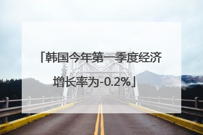 韩国今年第一季度经济增长率为-0.2%
