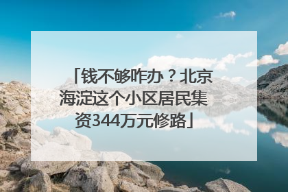 钱不够咋办？北京海淀这个小区居民集资344万元修路