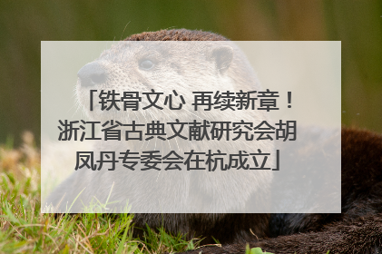 铁骨文心 再续新章！浙江省古典文献研究会胡凤丹专委会在杭成立