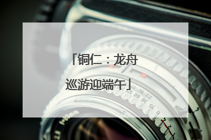 铜仁：龙舟巡游迎端午