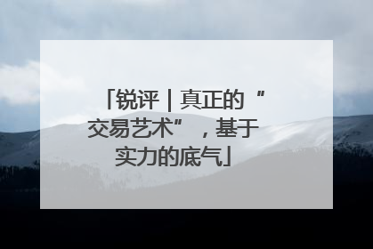 锐评｜真正的“交易艺术”，基于实力的底气