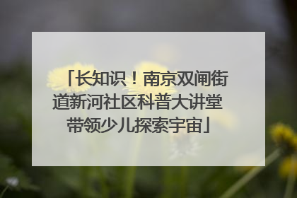 长知识！南京双闸街道新河社区科普大讲堂带领少儿探索宇宙