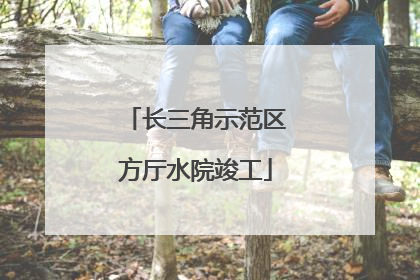 长三角示范区方厅水院竣工