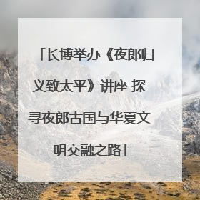 长博举办《夜郎归义致太平》讲座 探寻夜郎古国与华夏文明交融之路