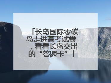 长岛国际零碳岛走进高考试卷，看看长岛交出的“答题卡”