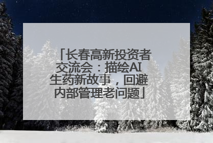 长春高新投资者交流会：描绘AI生药新故事，回避内部管理老问题