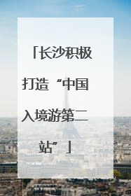 长沙积极打造“中国入境游第二站”