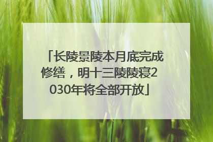 长陵景陵本月底完成修缮，明十三陵陵寝2030年将全部开放