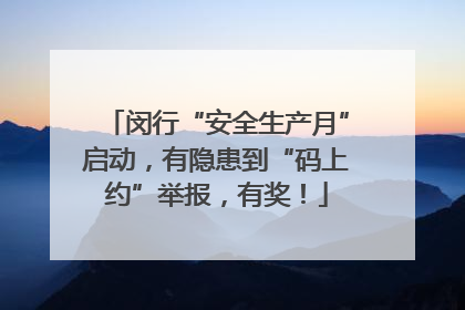 闵行“安全生产月”启动，有隐患到“码上约”举报，有奖！