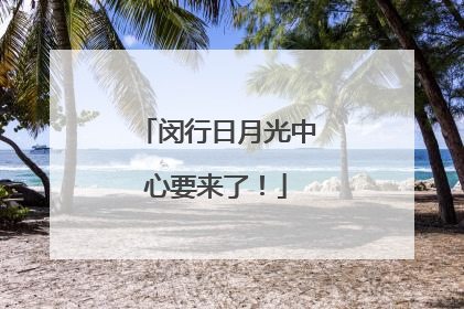 闵行日月光中心要来了！