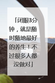 闭眼3分钟，就是随时随地最好的养生！不过很多人都没做对