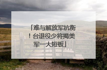 难与解放军抗衡！台退役少将揭美军一大短板