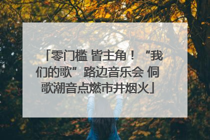 零门槛 皆主角！“我们的歌”路边音乐会 侗歌潮音点燃市井烟火