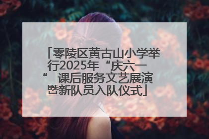 零陵区黄古山小学举行2025年“庆六一” 课后服务文艺展演暨新队员入队仪式